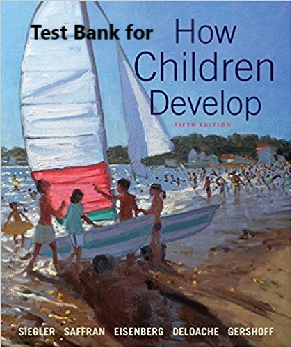 [Test Bank ]for How Children Develop 5th Edition Robert S. Siegler , Nancy Eisenberg , Elizabeth Gershoff Test Bank ( Worth Publishers ) 1